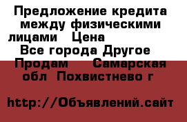 Предложение кредита между физическими лицами › Цена ­ 5 000 000 - Все города Другое » Продам   . Самарская обл.,Похвистнево г.